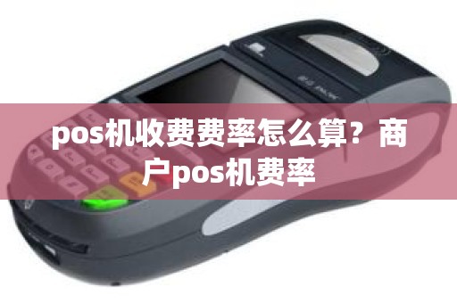 pos机收费费率怎么算？商户pos机费率