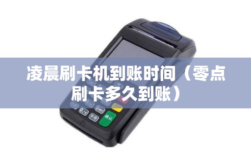 凌晨刷卡机到账时间（零点刷卡多久到账）