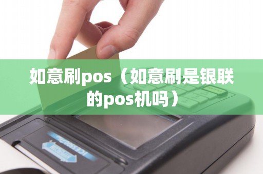 如意刷pos（如意刷是银联的pos机吗）