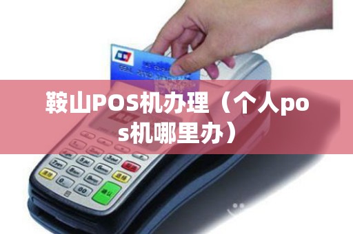 鞍山POS机办理（个人pos机哪里办）