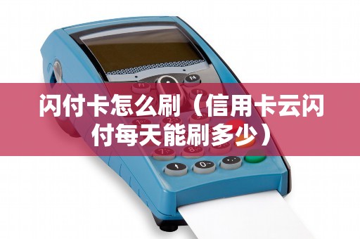 闪付卡怎么刷（信用卡云闪付每天能刷多少）