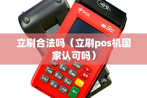 立刷合法吗（立刷pos机国家认可吗）