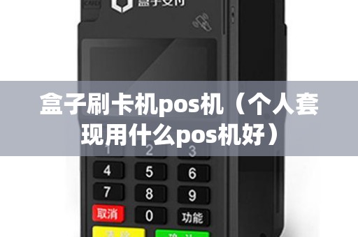 盒子刷卡机pos机（个人套现用什么pos机好）
