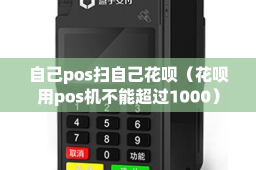 自己pos扫自己花呗（花呗用pos机不能超过1000）