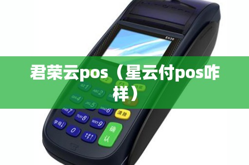 君荣云pos（星云付pos咋样）