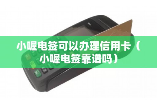 小喔电签可以办理信用卡（小喔电签靠谱吗）
