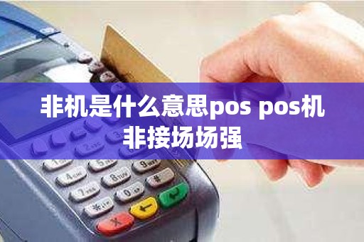 非机是什么意思pos pos机非接场场强