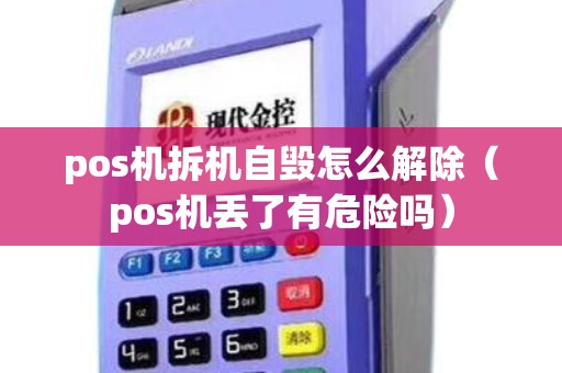 pos机拆机自毁怎么解除（pos机丢了有危险吗）