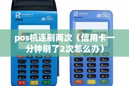 pos机连刷两次（信用卡一分钟刷了2次怎么办）