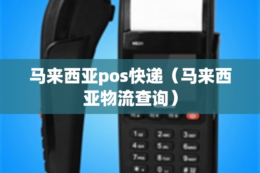 马来西亚pos快递（马来西亚物流查询）