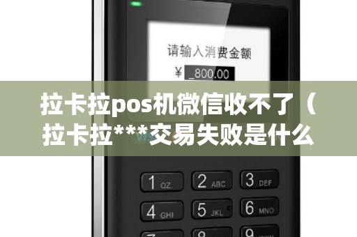 拉卡拉pos机微信收不了（拉卡拉***交易失败是什么原因）