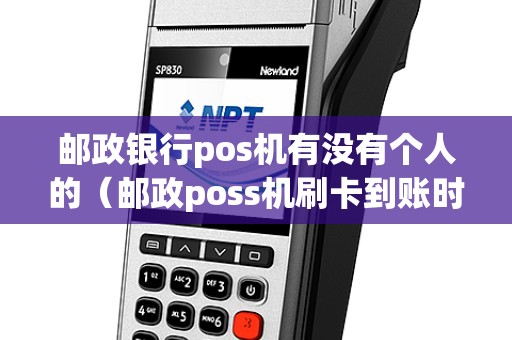 邮政银行pos机有没有个人的（邮政poss机刷卡到账时间）