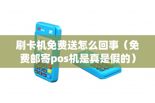 刷卡机免费送怎么回事（免费邮寄pos机是真是假的）