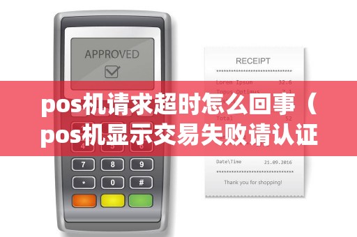 pos机请求超时怎么回事（pos机显示交易失败请认证卡片）
