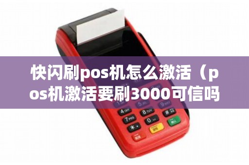 快闪刷pos机怎么激活（pos机激活要刷3000可信吗）