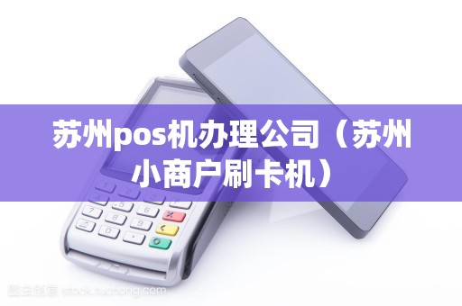 苏州pos机办理公司（苏州小商户刷卡机）