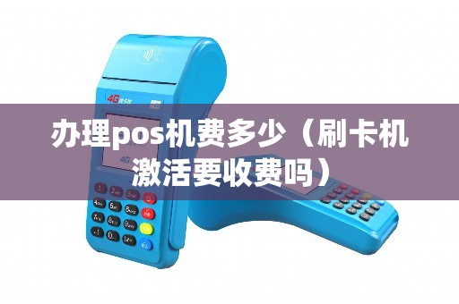 办理pos机费多少（刷卡机激活要收费吗）