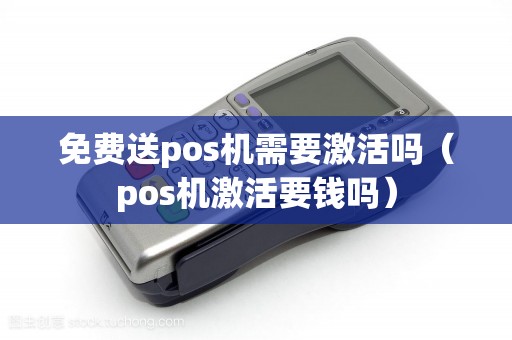 免费送pos机需要激活吗（pos机激活要钱吗）
