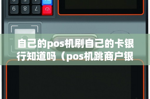 自己的pos机刷自己的卡银行知道吗（pos机跳商户银行能查出来吗）