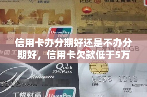 信用卡办分期好还是不办分期好，信用卡欠款低于5万不予立案