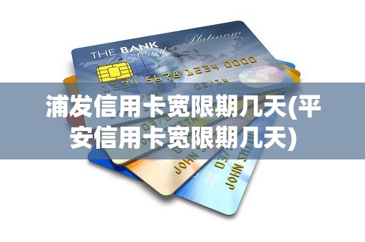 浦发信用卡宽限期几天(平安信用卡宽限期几天)