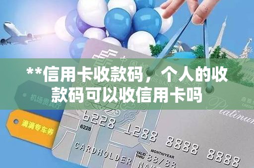 **信用卡收款码，个人的收款码可以收信用卡吗
