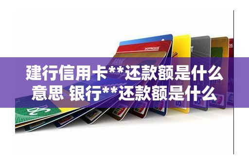 建行信用卡**还款额是什么意思 银行**还款额是什么意思