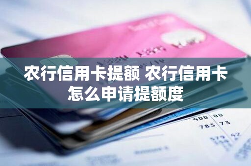 农行信用卡提额 农行信用卡怎么申请提额度