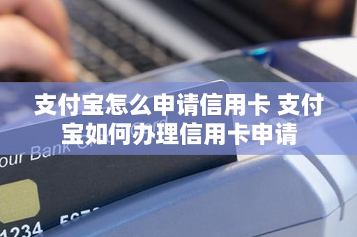 支付宝怎么申请信用卡 支付宝如何办理信用卡申请