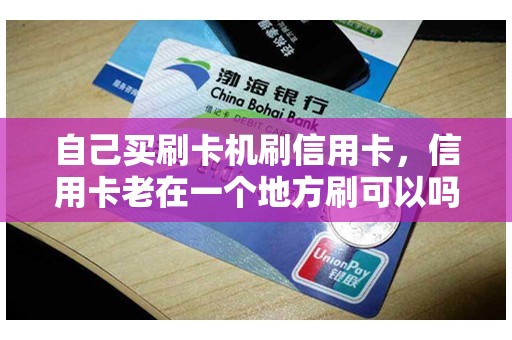 自己买刷卡机刷信用卡，信用卡老在一个地方刷可以吗