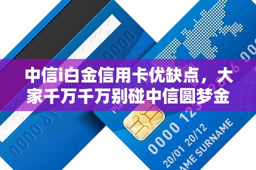 中信i白金信用卡优缺点，大家千万千万别碰中信圆梦金