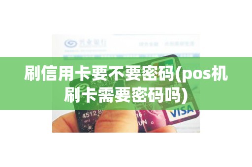 刷信用卡要不要密码(pos机刷卡需要密码吗) 刷信用卡要不要密码(pos机刷卡需要密码吗)