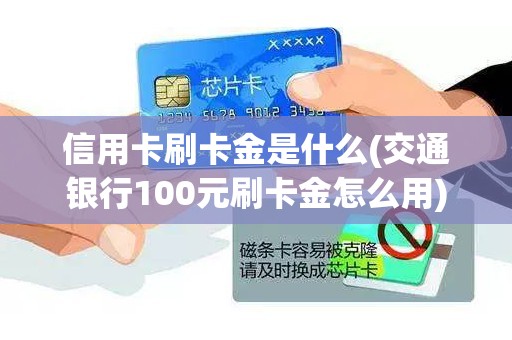 信用卡刷卡金是什么(交通银行100元刷卡金怎么用) 信用卡刷卡金是什么(交通银行100元刷卡金怎么用)