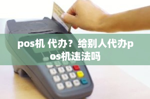 pos机 代办？给别人代办pos机违法吗