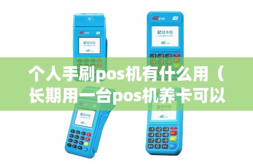 个人手刷pos机有什么用(长期用一台pos机养卡可以吗) 个人手刷pos机有什么用(长期用一台pos机养卡可以吗)