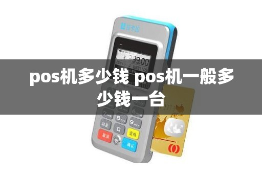 pos机多少钱 pos机一般多少钱一台