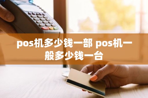 pos机多少钱一部 pos机一般多少钱一台