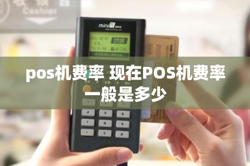 pos机费率 现在POS机费率一般是多少