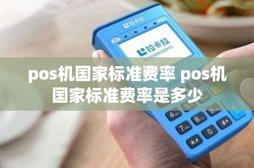 pos机国家标准费率 pos机国家标准费率是多少