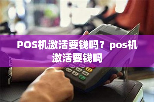 POS机激活要钱吗？pos机激活要钱吗