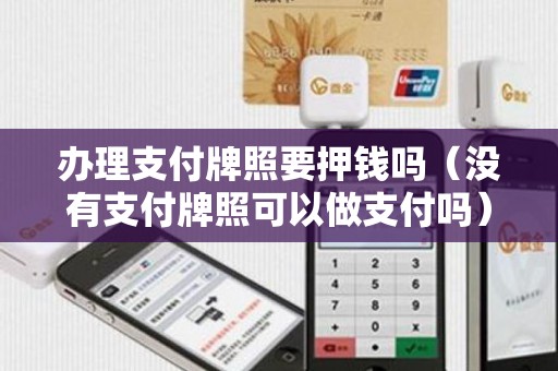 办理支付牌照要押钱吗（没有支付牌照可以做支付吗）