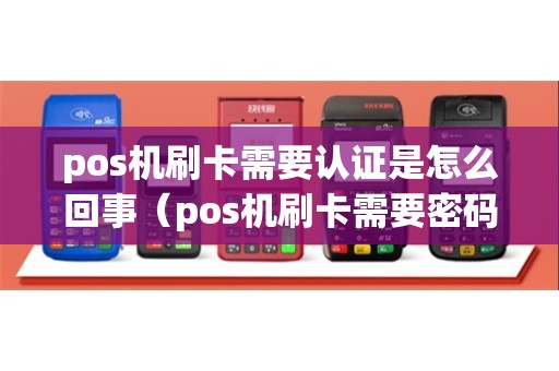 pos机刷卡需要认证是怎么回事（pos机刷卡需要密码吗）