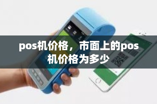 pos机价格，市面上的pos机价格为多少