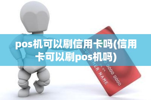 pos机可以刷信用卡吗(信用卡可以刷pos机吗)
