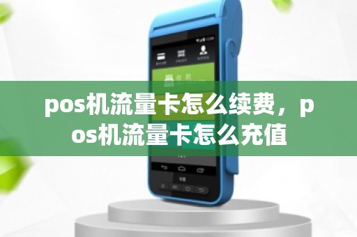 pos机流量卡怎么续费，pos机流量卡怎么充值
