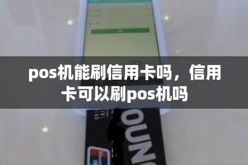 pos机能刷信用卡吗，信用卡可以刷pos机吗