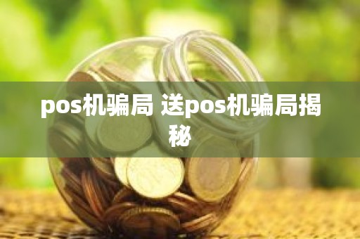 pos机骗局 送pos机骗局揭秘