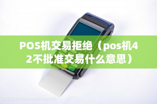 POS机交易拒绝（pos机42不批准交易什么意思）
