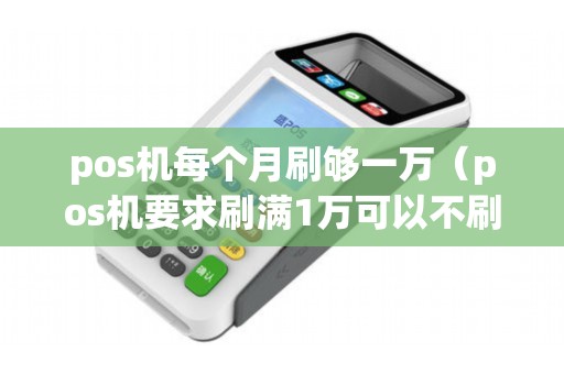 pos机每个月刷够一万（pos机要求刷满1万可以不刷吗）