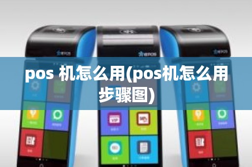 pos 机怎么用(pos机怎么用步骤图)